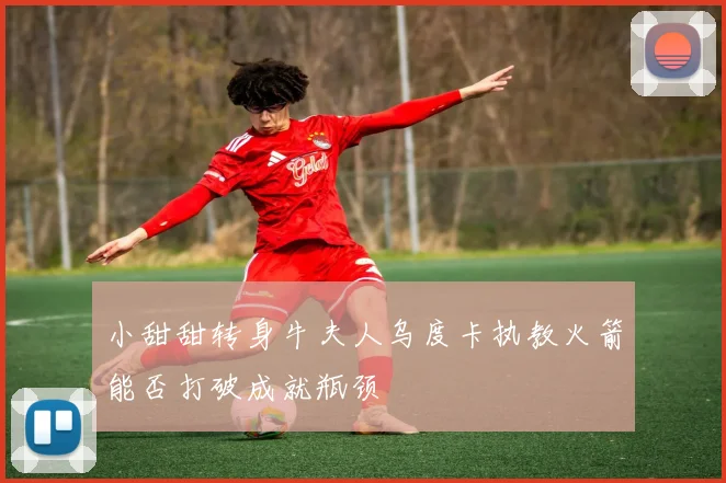 小甜甜转身牛夫人乌度卡执教火箭能否打破成就瓶颈