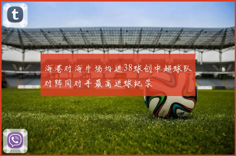 海港对海牛场均进38球创中超球队对阵同对手最高进球纪录