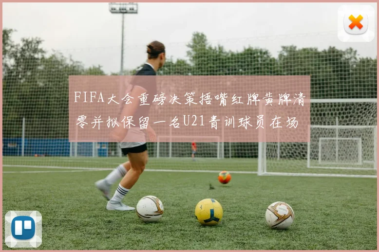 FIFA大会重磅决策捂嘴红牌黄牌清零并拟保留一名U21青训球员在场