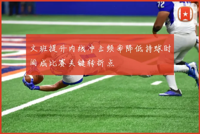 文班提升内线冲击频率降低持球时间成比赛关键转折点